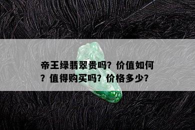 帝王绿翡翠贵吗？价值如何？值得购买吗？价格多少？