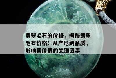 翡翠毛石的价格，揭秘翡翠毛石价格：从产地到品质，影响其价值的关键因素