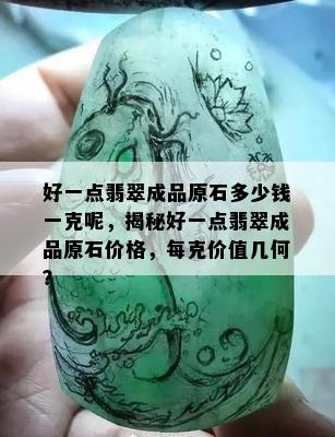 好一点翡翠成品原石多少钱一克呢，揭秘好一点翡翠成品原石价格，每克价值几何？