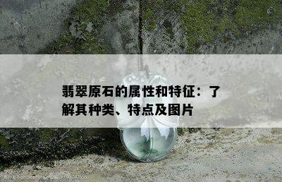 翡翠原石的属性和特征：了解其种类、特点及图片