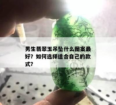 男生翡翠玉吊坠什么图案更好？如何选择适合自己的款式？