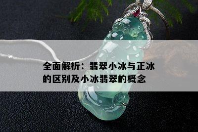 全面解析：翡翠小冰与正冰的区别及小冰翡翠的概念