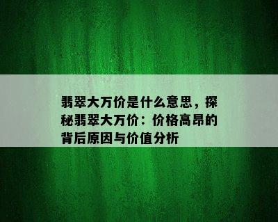 翡翠大万价是什么意思，探秘翡翠大万价：价格高昂的背后原因与价值分析