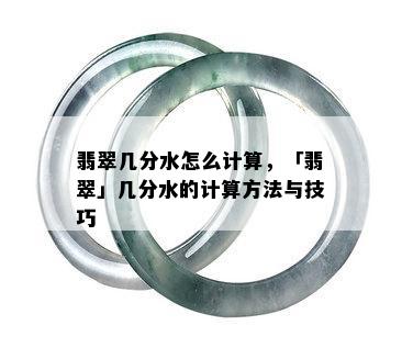 翡翠几分水怎么计算，「翡翠」几分水的计算方法与技巧