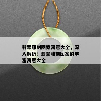 翡翠雕刻图案寓意大全，深入解析：翡翠雕刻图案的丰富寓意大全