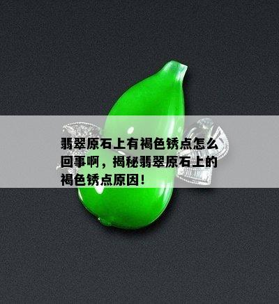 翡翠原石上有褐色锈点怎么回事啊，揭秘翡翠原石上的褐色锈点原因！