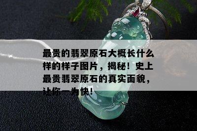 最贵的翡翠原石大概长什么样的样子图片，揭秘！史上最贵翡翠原石的真实面貌，让你一为快！