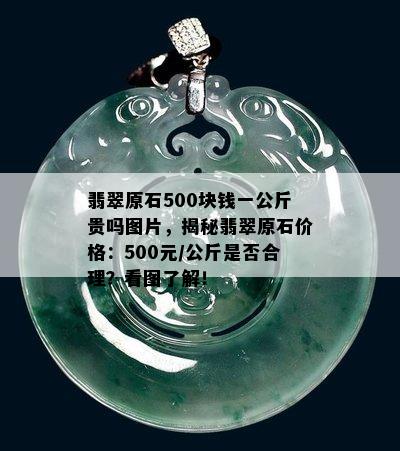 翡翠原石500块钱一公斤贵吗图片，揭秘翡翠原石价格：500元/公斤是否合理？看图了解！