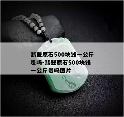 翡翠原石500块钱一公斤贵吗-翡翠原石500块钱一公斤贵吗图片