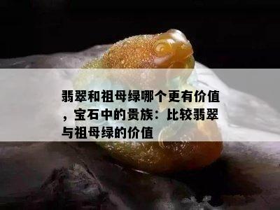 翡翠和祖母绿哪个更有价值，宝石中的贵族：比较翡翠与祖母绿的价值