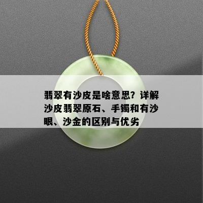 翡翠有沙皮是啥意思？详解沙皮翡翠原石、手镯和有沙眼、沙金的区别与优劣