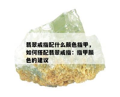 翡翠戒指配什么颜色指甲，如何搭配翡翠戒指：指甲颜色的建议