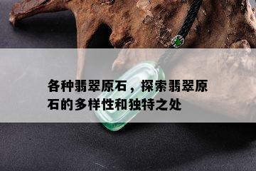 各种翡翠原石，探索翡翠原石的多样性和独特之处