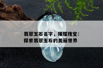 翡翠玉石名字，璀璨瑰宝：探索翡翠玉石的美丽世界