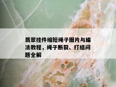 翡翠挂件缩短绳子图片与编法教程，绳子断裂、打结问题全解