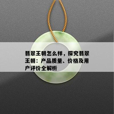 翡翠王朝怎么样，探究翡翠王朝：产品质量、价格及用户评价全解析