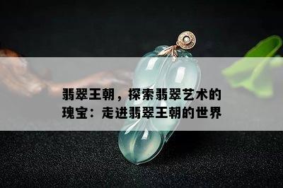 翡翠王朝，探索翡翠艺术的瑰宝：走进翡翠王朝的世界