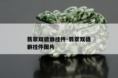 翡翠双貔貅挂件-翡翠双貔貅挂件图片