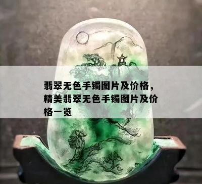 翡翠无色手镯图片及价格，精美翡翠无色手镯图片及价格一览