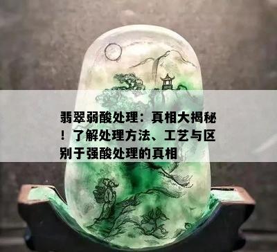 翡翠弱酸处理：真相大揭秘！了解处理方法、工艺与区别于强酸处理的真相