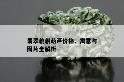 翡翠貔貅葫芦价格、寓意与图片全解析