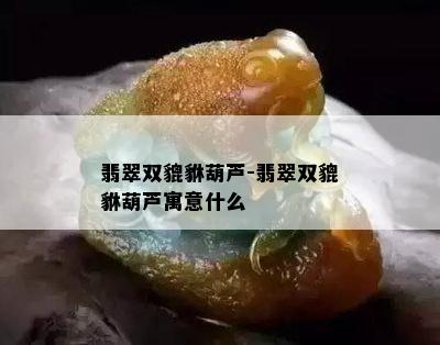 翡翠双貔貅葫芦-翡翠双貔貅葫芦寓意什么