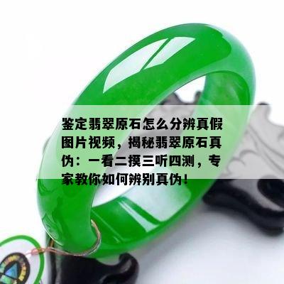 鉴定翡翠原石怎么分辨真假图片视频，揭秘翡翠原石真伪：一看二摸三听四测，专家教你如何辨别真伪！