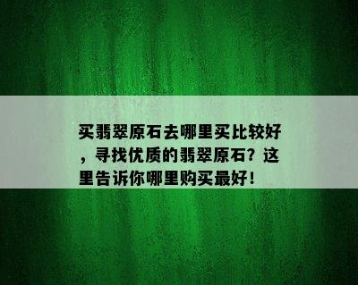 买翡翠原石去哪里买比较好，寻找优质的翡翠原石？这里告诉你哪里购买更好！