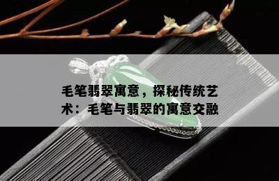 毛笔翡翠寓意，探秘传统艺术：毛笔与翡翠的寓意交融