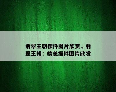 翡翠王朝摆件图片欣赏，翡翠王朝：精美摆件图片欣赏