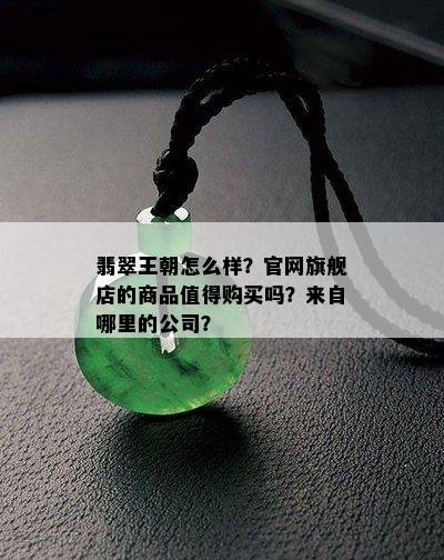 翡翠王朝怎么样？官网旗舰店的商品值得购买吗？来自哪里的公司？