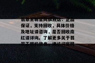 翡翠王朝官网旗舰店：正品保证，支持回收，具体价格及地址请咨询，是否回收南红请详询。了解更多关于翡翠王朝的信息，请访问官网。