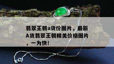 翡翠王朝a货价图片，最新A货翡翠王朝精美价格图片，一为快！