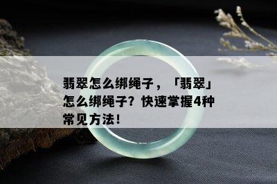 翡翠怎么绑绳子，「翡翠」怎么绑绳子？快速掌握4种常见方法！