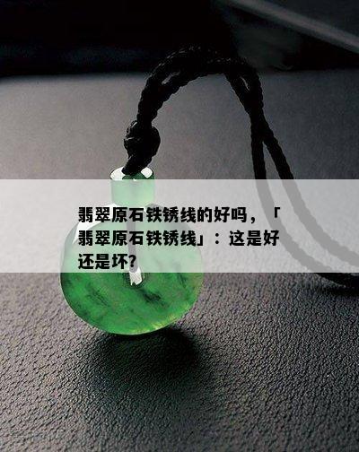 翡翠原石铁锈线的好吗，「翡翠原石铁锈线」：这是好还是坏？