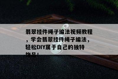 翡翠挂件绳子编法视频教程，学会翡翠挂件绳子编法，轻松DIY属于自己的独特饰品！