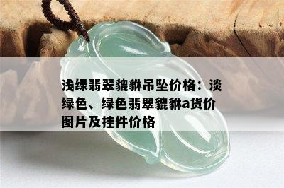 浅绿翡翠貔貅吊坠价格：淡绿色、绿色翡翠貔貅a货价图片及挂件价格