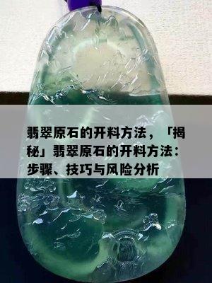 翡翠原石的开料方法，「揭秘」翡翠原石的开料方法：步骤、技巧与风险分析