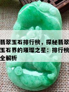 翡翠玉石排行榜，探秘翡翠玉石界的璀璨之星：排行榜全解析