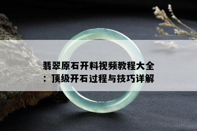 翡翠原石开料视频教程大全：顶级开石过程与技巧详解