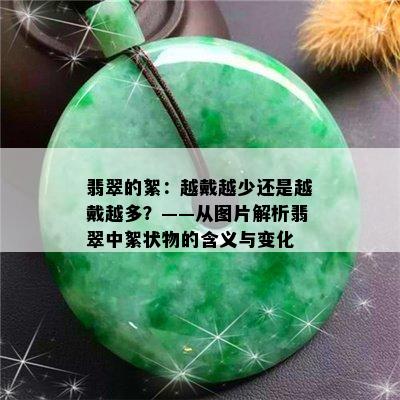 翡翠的絮：越戴越少还是越戴越多？——从图片解析翡翠中絮状物的含义与变化