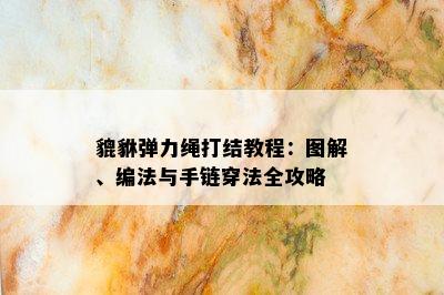 貔貅弹力绳打结教程：图解、编法与手链穿法全攻略