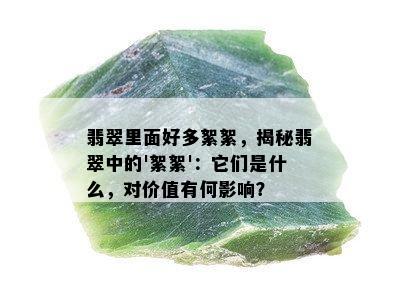 翡翠里面好多絮絮，揭秘翡翠中的'絮絮'：它们是什么，对价值有何影响？