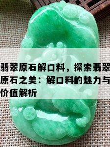 翡翠原石解口料，探索翡翠原石之美：解口料的魅力与价值解析