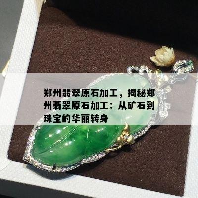 郑州翡翠原石加工，揭秘郑州翡翠原石加工：从矿石到珠宝的华丽转身