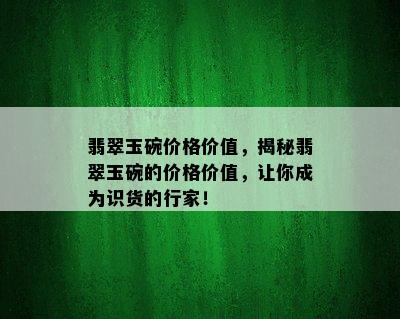 翡翠玉碗价格价值，揭秘翡翠玉碗的价格价值，让你成为识货的行家！