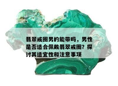 翡翠戒圈男的能带吗，男性是否适合佩戴翡翠戒圈？探讨其适宜性和注意事项