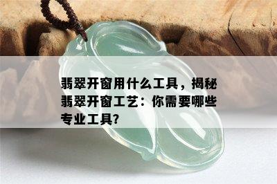 翡翠开窗用什么工具，揭秘翡翠开窗工艺：你需要哪些专业工具？