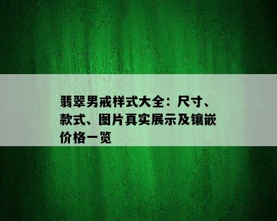 翡翠男戒样式大全：尺寸、款式、图片真实展示及镶嵌价格一览