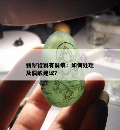 翡翠貔貅有裂痕：如何处理及佩戴建议？